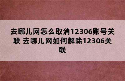 去哪儿网怎么取消12306账号关联 去哪儿网如何解除12306关联